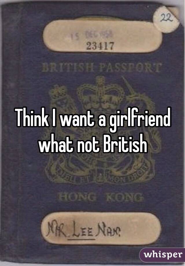 Think I want a girlfriend what not British 
