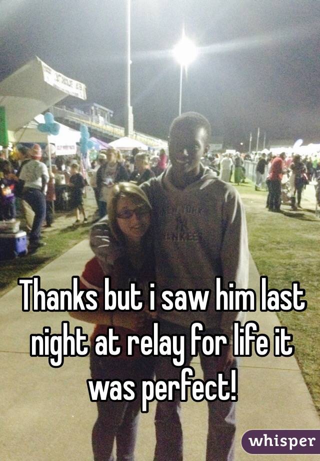 Thanks but i saw him last night at relay for life it was perfect! 