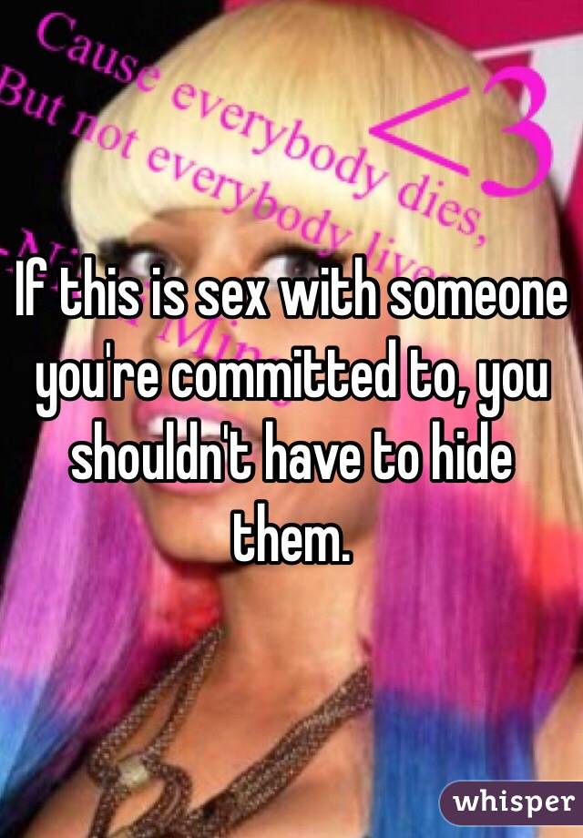 If this is sex with someone you're committed to, you shouldn't have to hide them. 