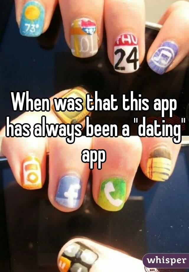 When was that this app has always been a "dating" app 