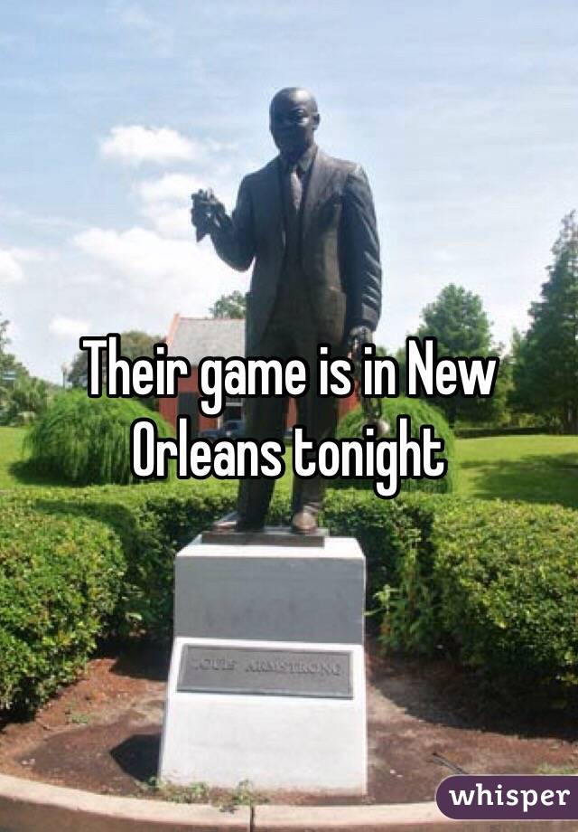 Their game is in New Orleans tonight