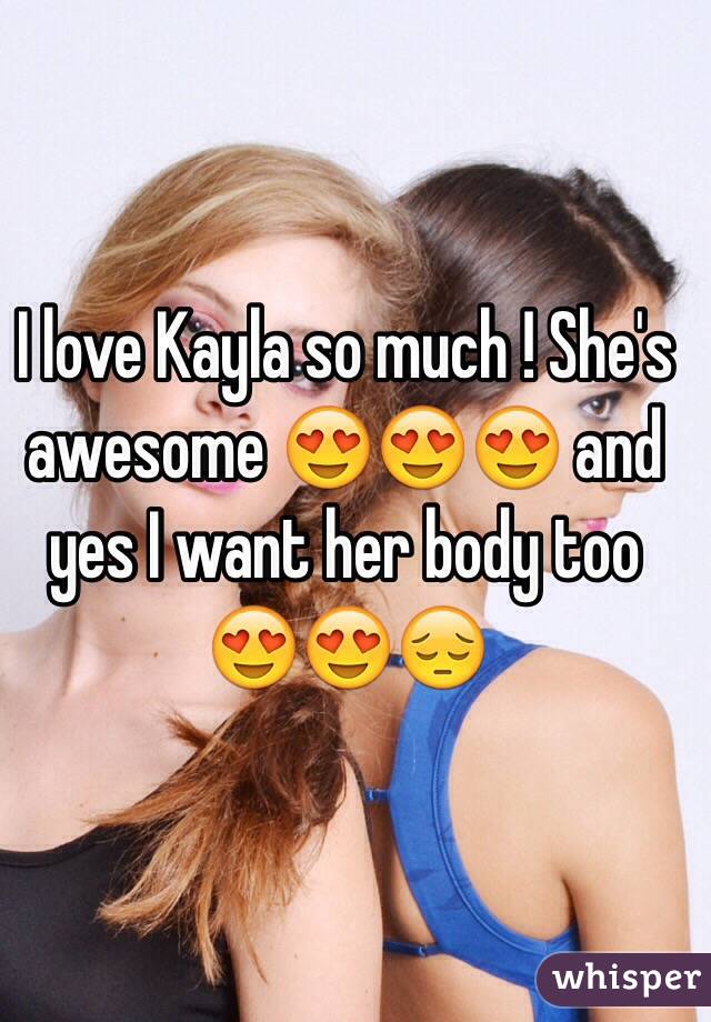 I love Kayla so much ! She's awesome 😍😍😍 and yes I want her body too 😍😍😔