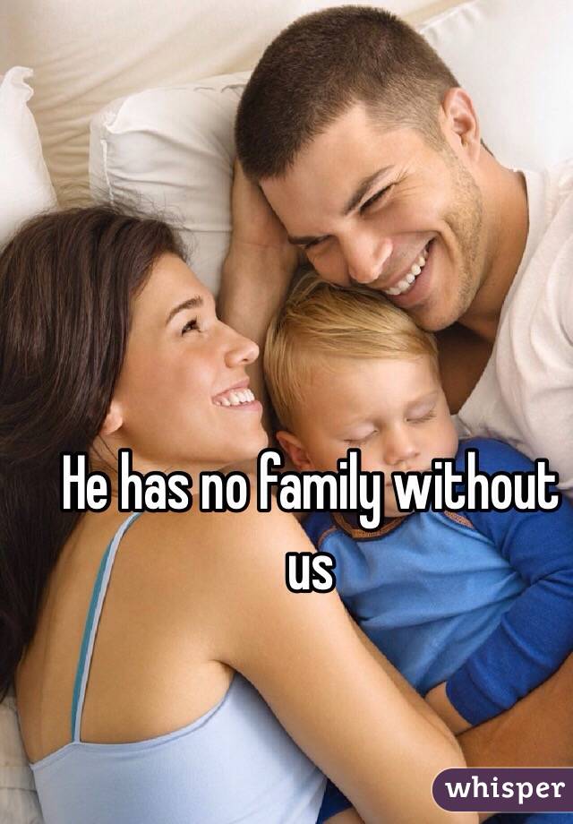He has no family without us 