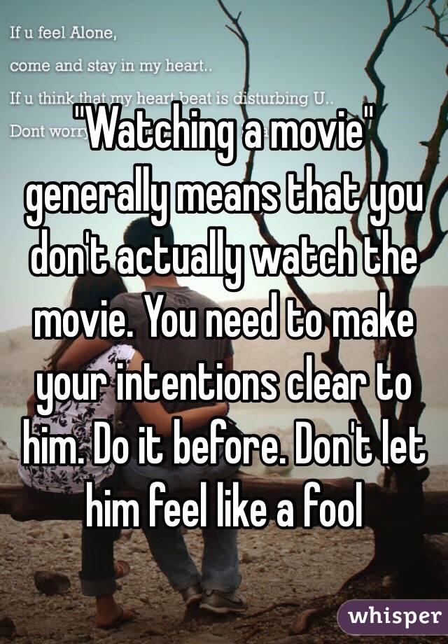 "Watching a movie" generally means that you don't actually watch the movie. You need to make your intentions clear to him. Do it before. Don't let him feel like a fool 