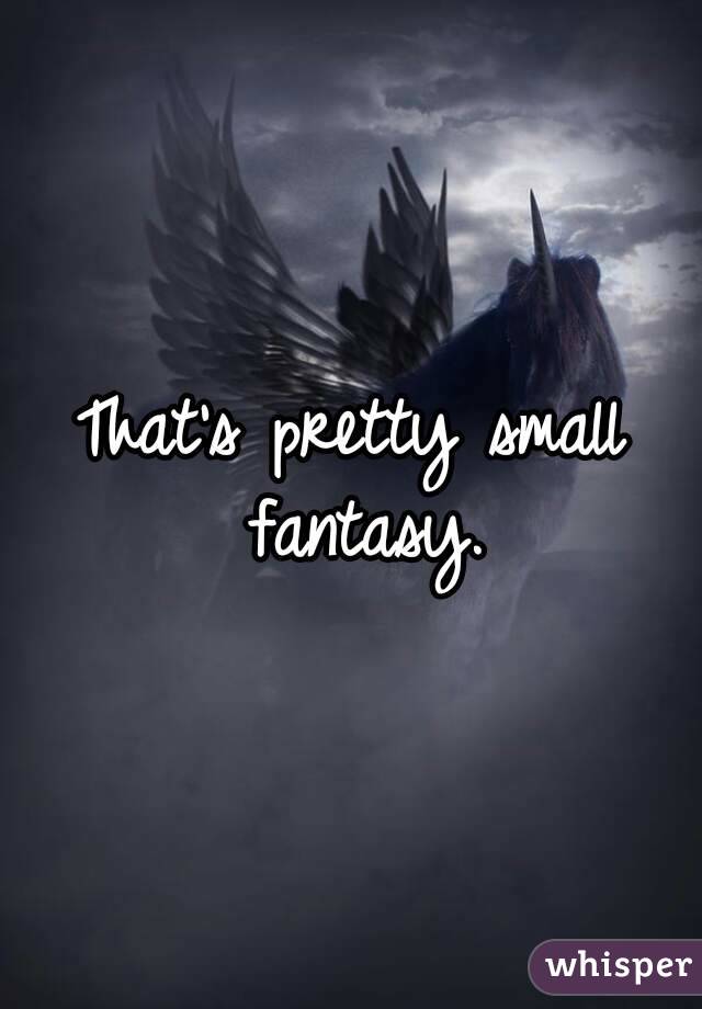 That's pretty small fantasy.