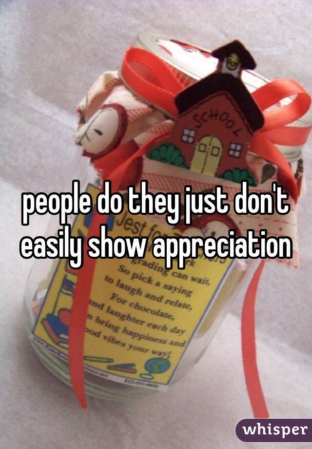 people do they just don't easily show appreciation 