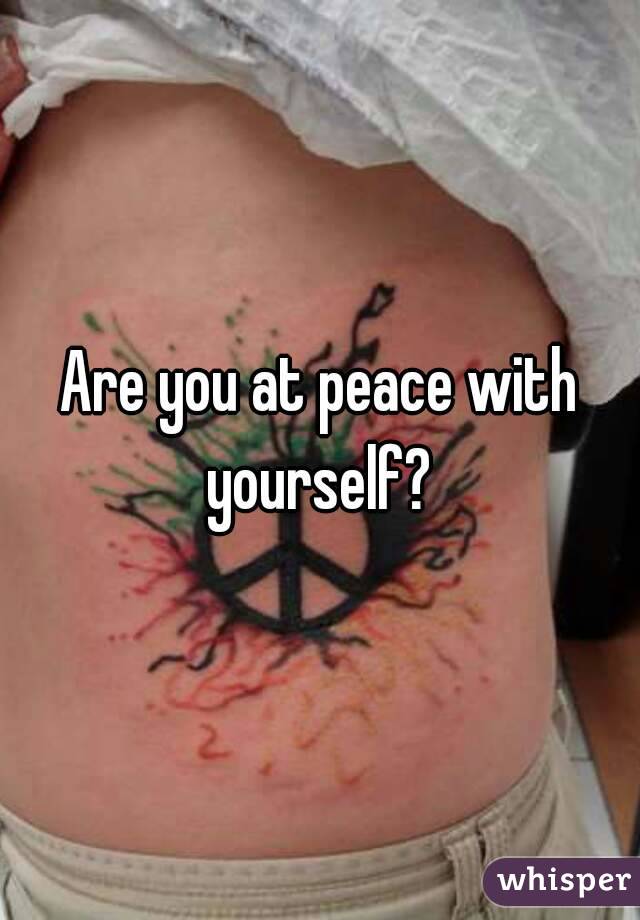 Are you at peace with yourself? 