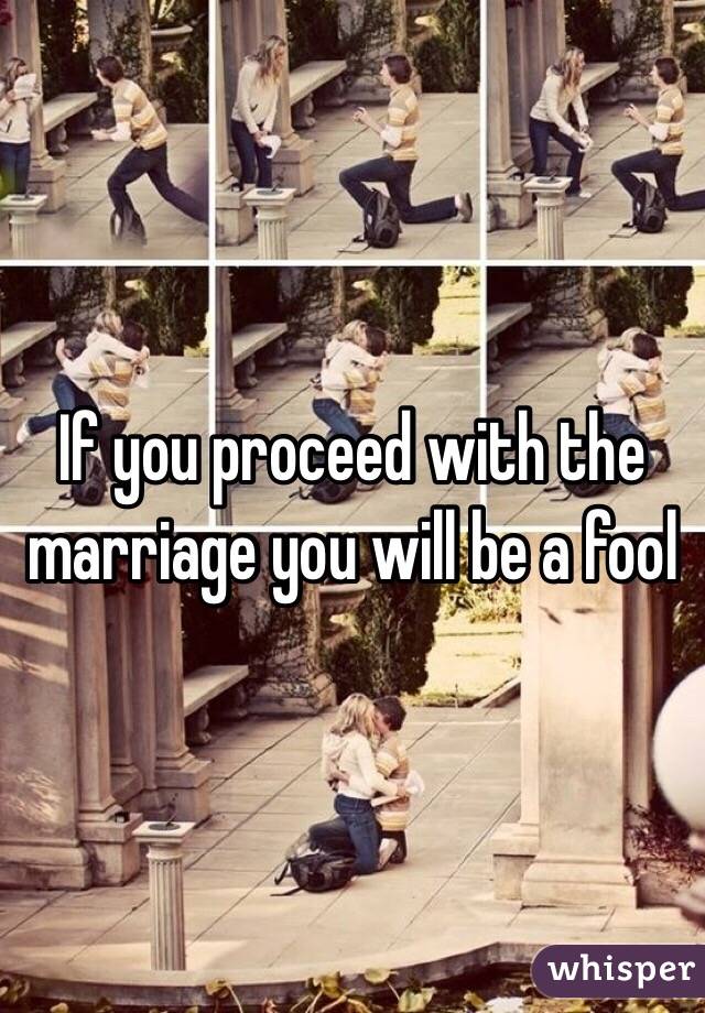 If you proceed with the marriage you will be a fool