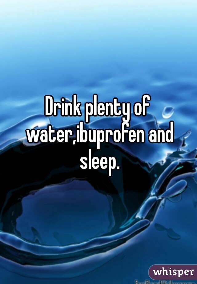 Drink plenty of water,ibuprofen and sleep.