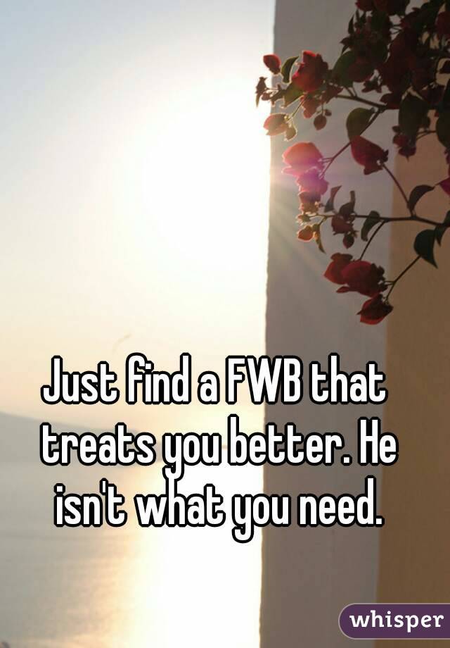 Just find a FWB that treats you better. He isn't what you need.