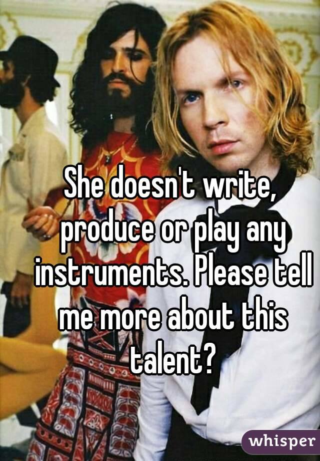 She doesn't write, produce or play any instruments. Please tell me more about this talent?
