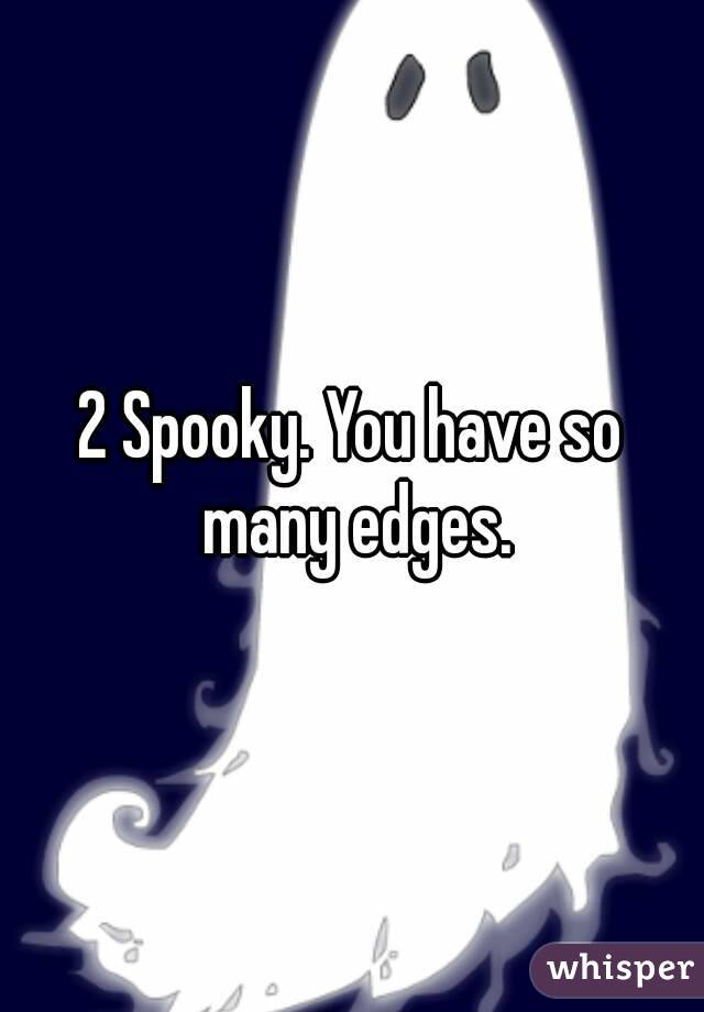 2 Spooky. You have so many edges.