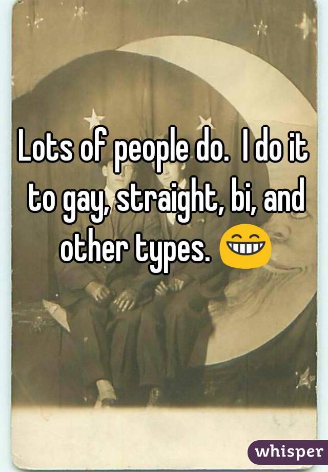 Lots of people do.  I do it to gay, straight, bi, and other types. 😁 