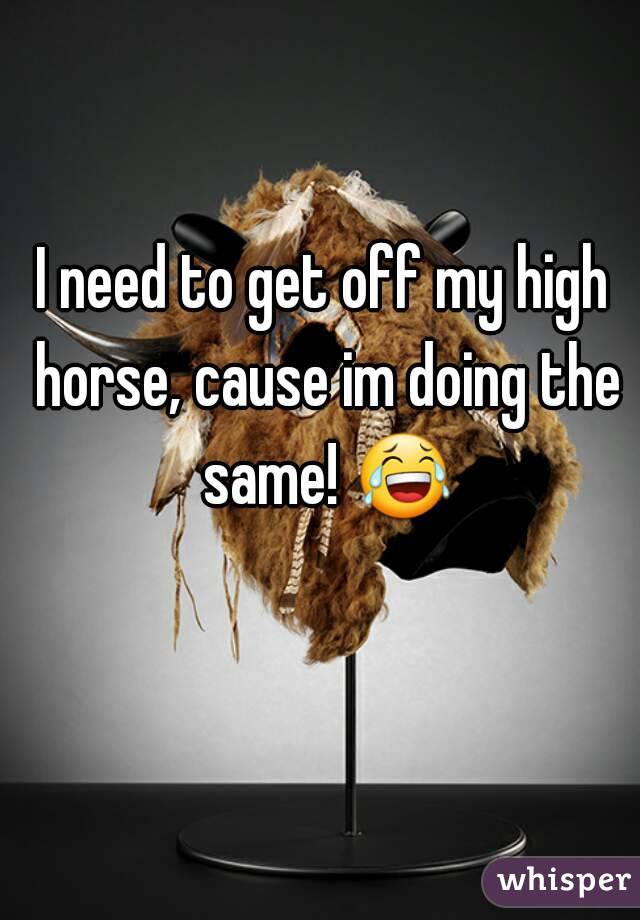 I need to get off my high horse, cause im doing the same! 😂 