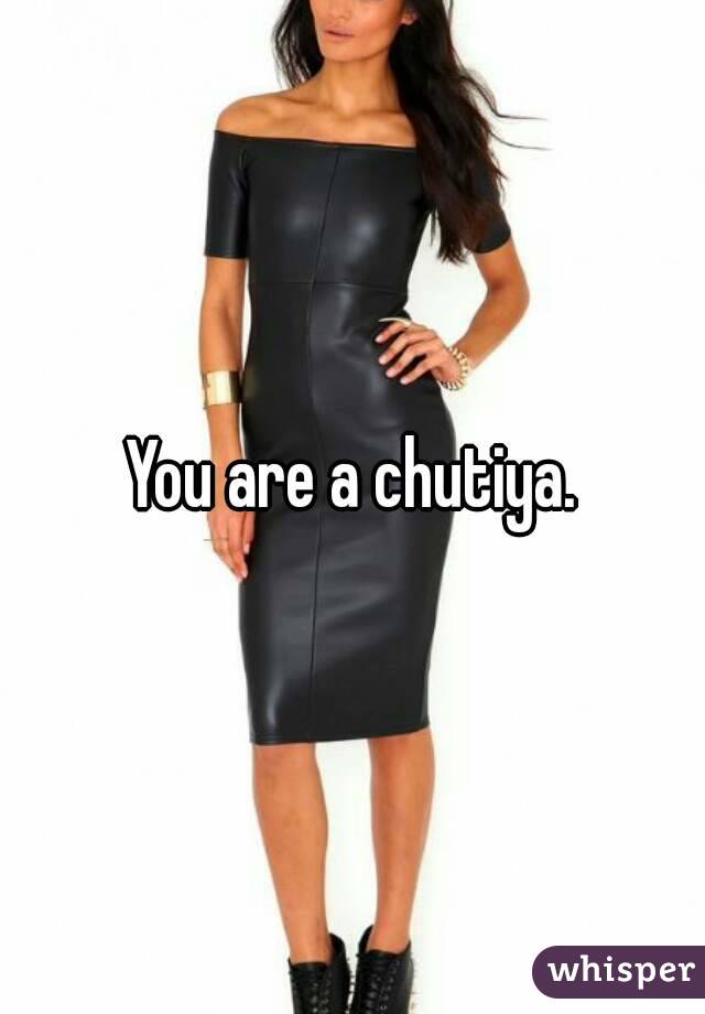 You are a chutiya.