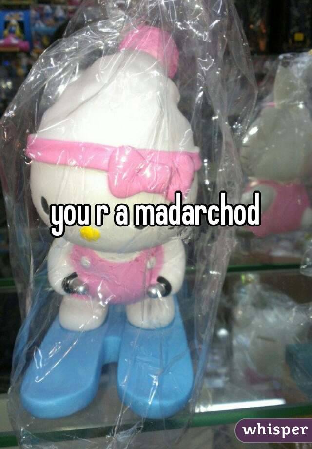 you r a madarchod