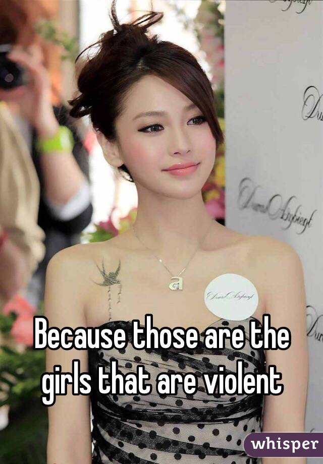 Because those are the girls that are violent