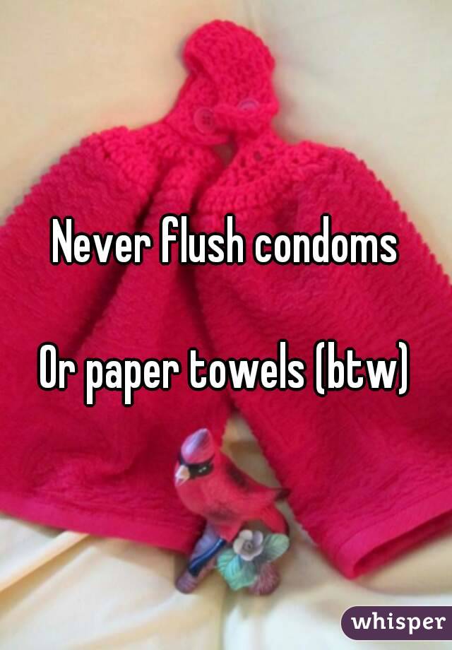 Never flush condoms

Or paper towels (btw)