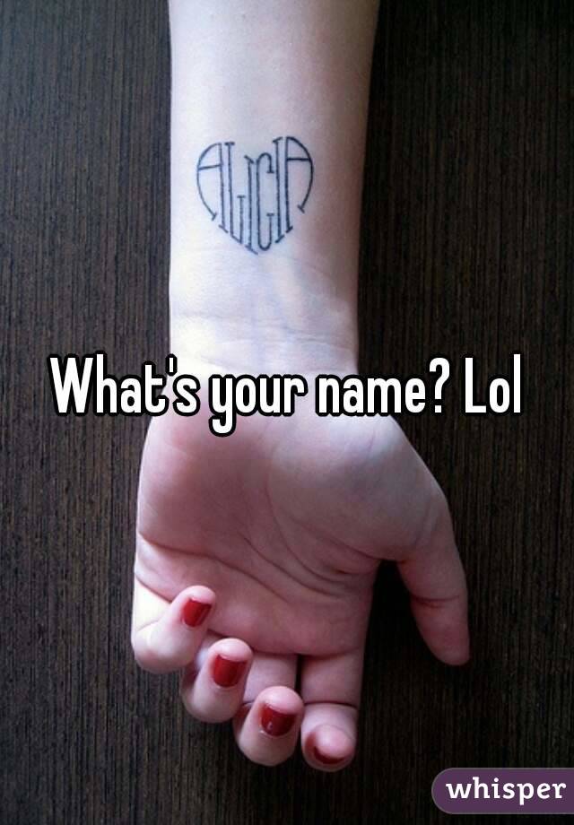 What's your name? Lol