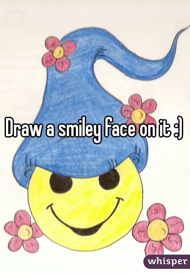Draw a smiley face on it :)