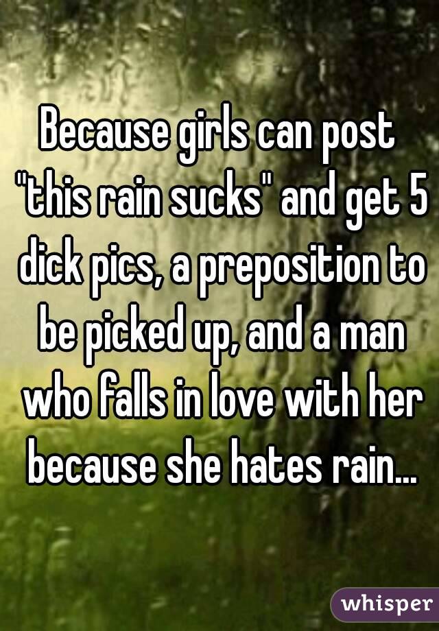 Because girls can post "this rain sucks" and get 5 dick pics, a preposition to be picked up, and a man who falls in love with her because she hates rain...