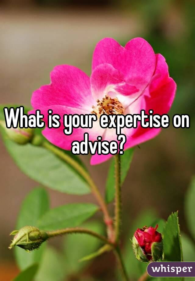 What is your expertise on advise?