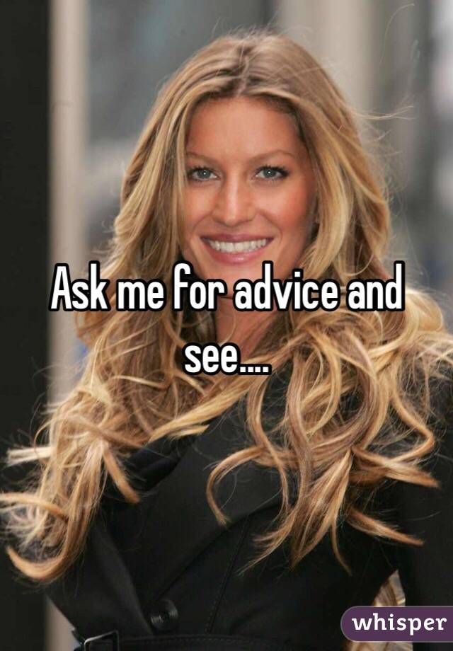 Ask me for advice and see....