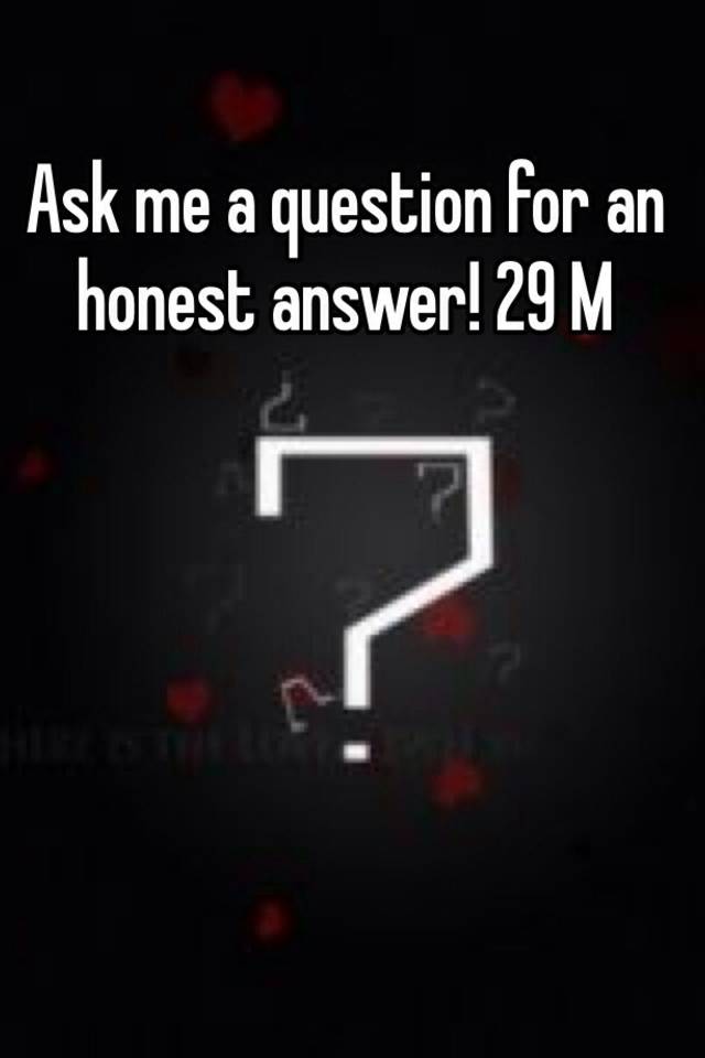 ask-me-a-question-for-an-honest-answer-29-m