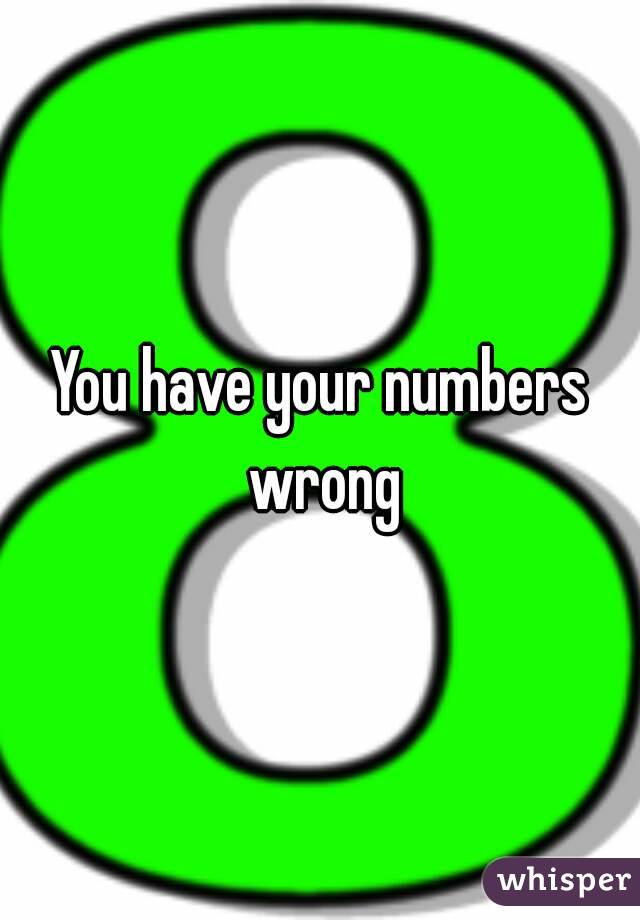 You have your numbers wrong