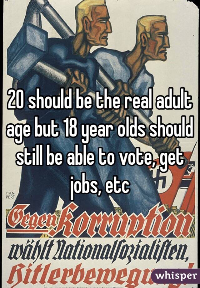 20 should be the real adult age but 18 year olds should still be able to vote, get jobs, etc