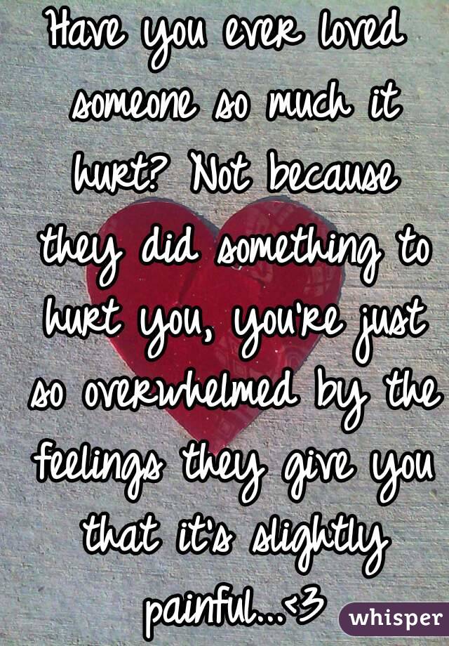  
Have you ever loved someone so much it hurt? Not because they did something to hurt you, you're just so overwhelmed by the feelings they give you that it's slightly painful...<3