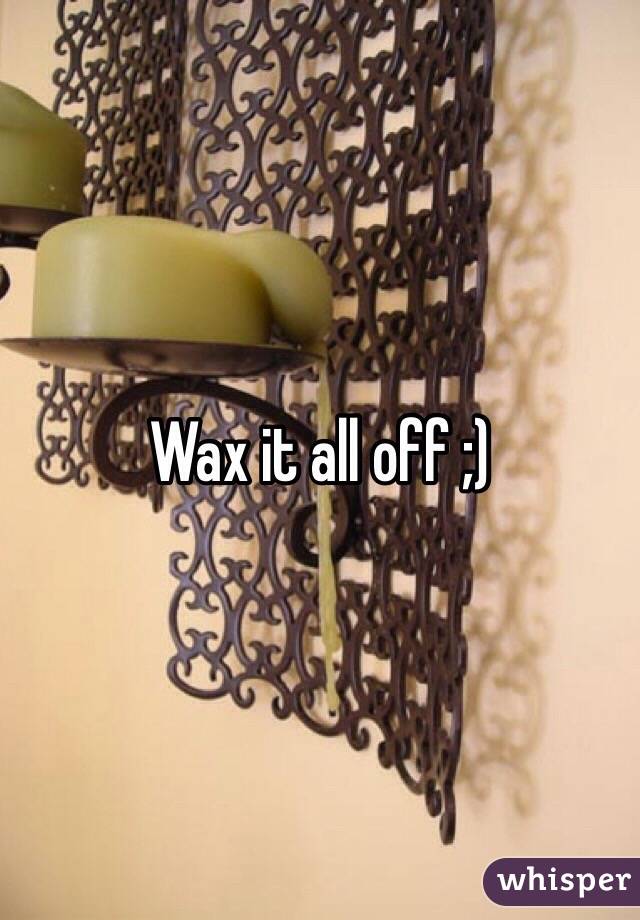 Wax it all off ;)