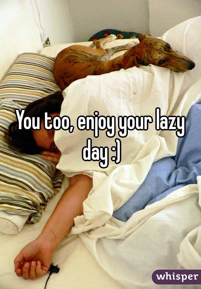 You too, enjoy your lazy day :)