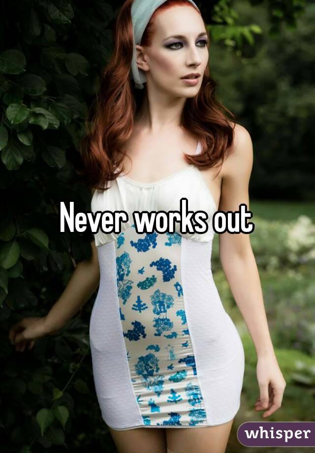 Never works out