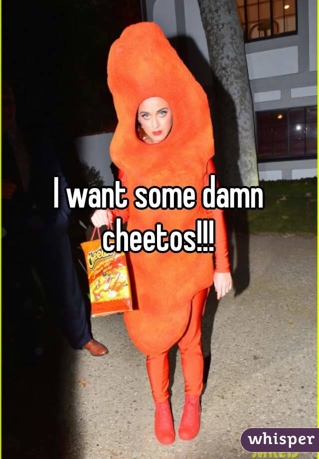 I want some damn cheetos!!! 
