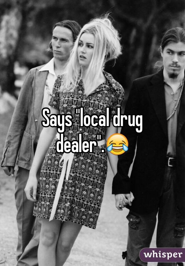 Says "local drug dealer".😂
