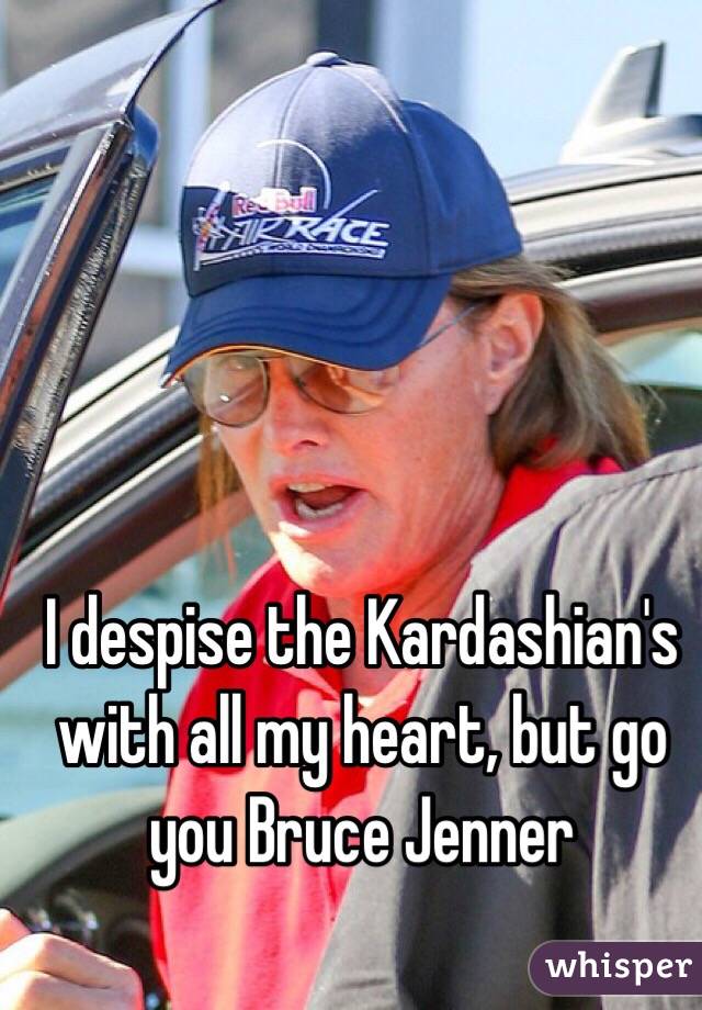 I despise the Kardashian's with all my heart, but go you Bruce Jenner