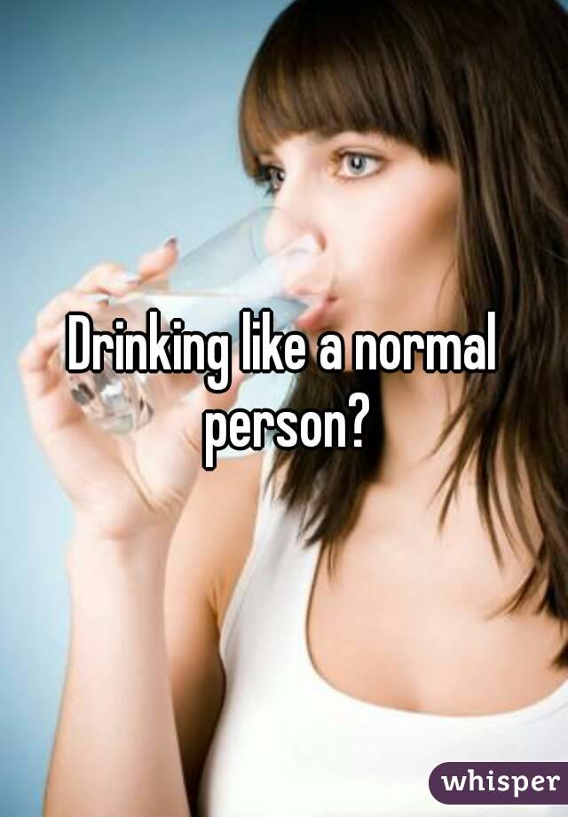 Drinking like a normal person?