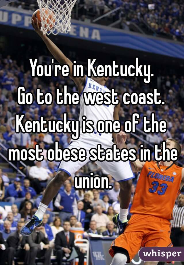 You're in Kentucky.
Go to the west coast.
Kentucky is one of the most obese states in the union.