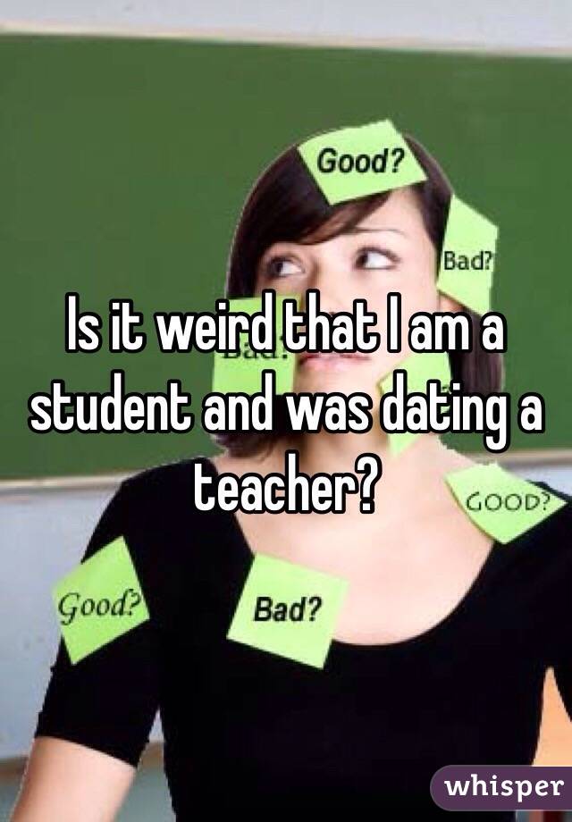 Is it weird that I am a student and was dating a teacher?