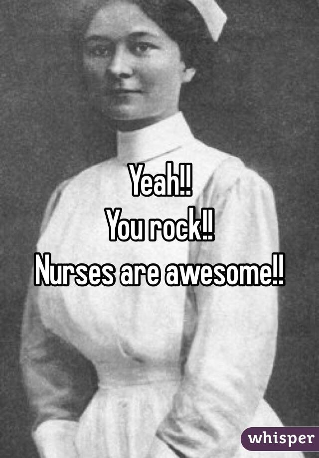 Yeah!!
You rock!!
Nurses are awesome!!