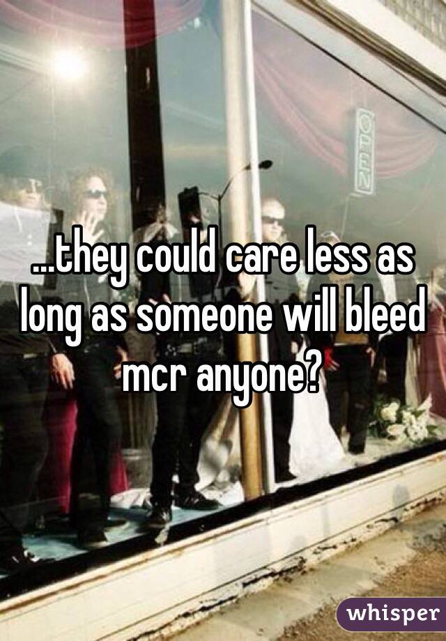 ...they could care less as long as someone will bleed 
mcr anyone? 