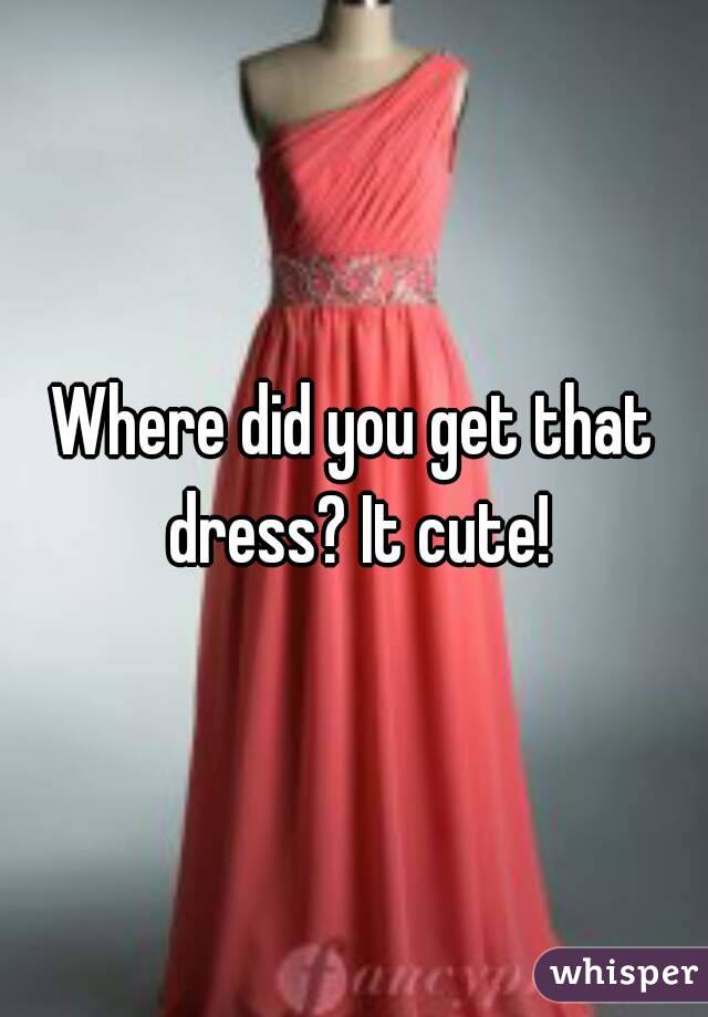 Where did you get that dress? It cute!