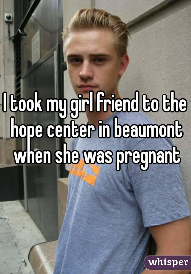 I took my girl friend to the hope center in beaumont when she was pregnant