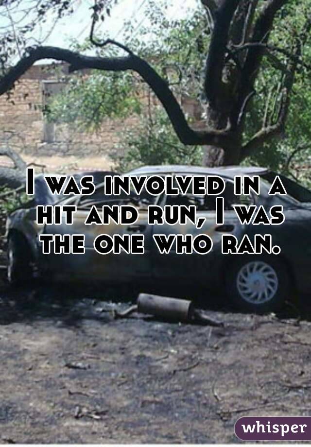 I was involved in a hit and run, I was the one who ran.