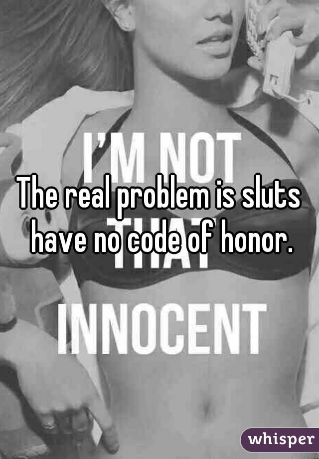 The real problem is sluts have no code of honor.