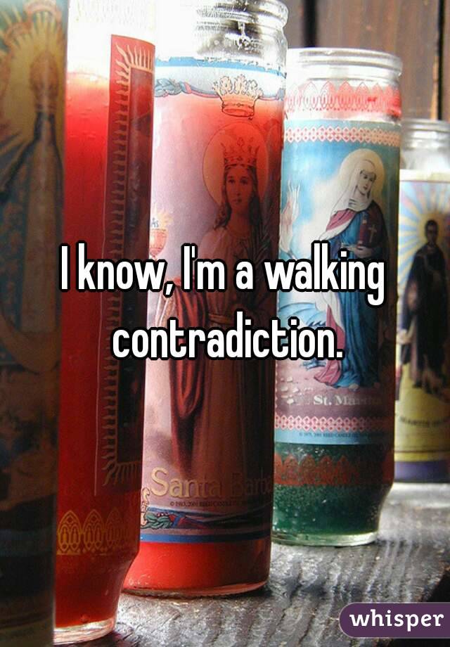 I know, I'm a walking contradiction.