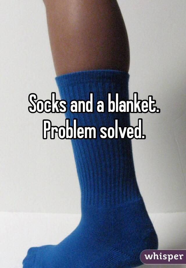 Socks and a blanket. Problem solved. 