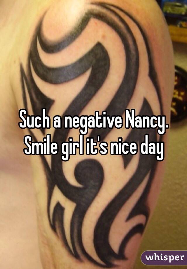 Such a negative Nancy. Smile girl it's nice day