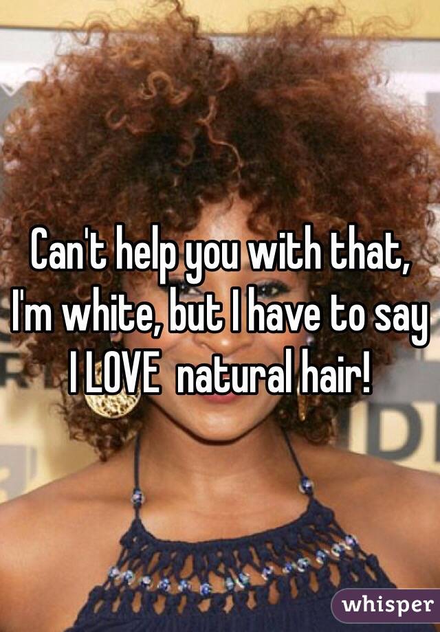 Can't help you with that, I'm white, but I have to say I LOVE  natural hair!  